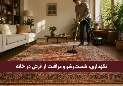 راهنمای کامل نگهداری، شست‌وشو و مراقبت از فرش در خانه